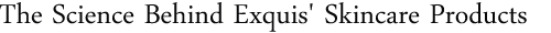 The Science Behind Exquis' Skincare Products.